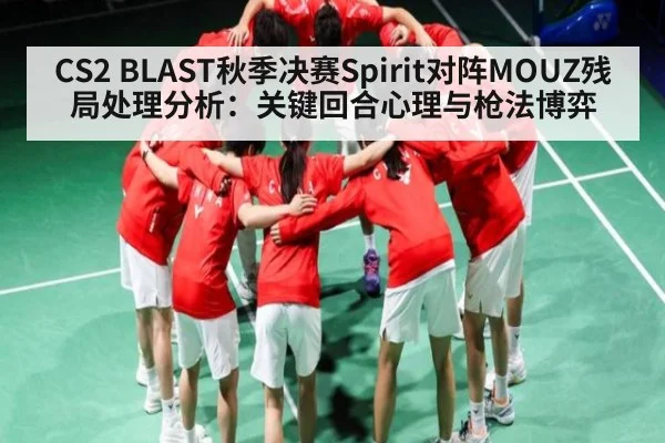 CS2 BLAST秋季决赛Spirit对阵MOUZ残局处理分析：关键回合心理与枪法博弈