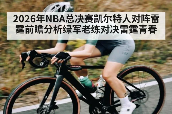 2026年NBA总决赛凯尔特人对阵雷霆前瞻分析绿军老练对决雷霆青春