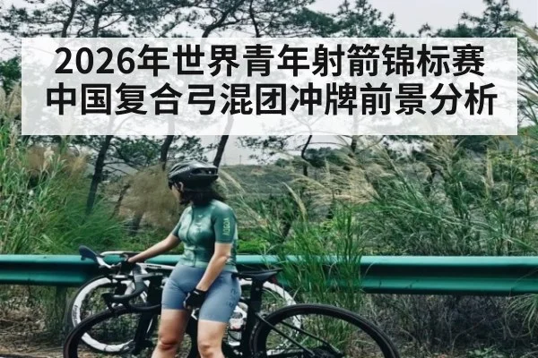 2026年世界青年射箭锦标赛中国复合弓混团冲牌前景分析